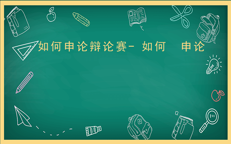 如何申论辩论赛-如何 申论